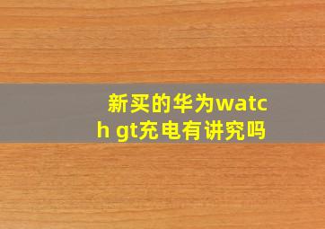 新买的华为watch gt充电有讲究吗